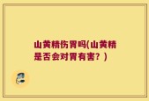 山黄精伤胃吗(山黄精是否会对胃有害？)
