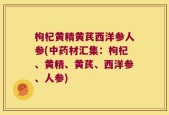 枸杞黄精黄芪西洋参人参(中药材汇集：枸杞、黄精、黄芪、西洋参、人参)