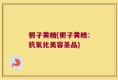 栀子黄精(栀子黄精：抗氧化美容圣品)