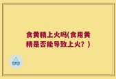 食黄精上火吗(食用黄精是否能导致上火？)