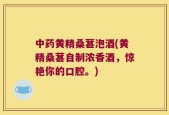 中药黄精桑葚泡酒(黄精桑葚自制浓香酒，惊艳你的口腔。)