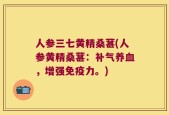 人参三七黄精桑葚(人参黄精桑葚：补气养血，增强免疫力。)