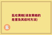 乱吃黄精(误食黄精的危害及其应对方法)