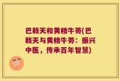 巴戟天和黄精牛蒡(巴戟天与黄精牛蒡：振兴中医，传承百年智慧)