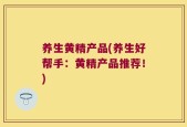 养生黄精产品(养生好帮手：黄精产品推荐！)