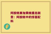 阿胶糕里加黄精重出新意：阿胶糕中的惊喜配料