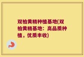 双柏黄精种植基地(双柏黄精基地：高品质种植，优质丰收)