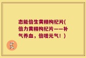 态能倍生黄精枸杞片(倍力黄精枸杞片——补气养血，倍增元气！)