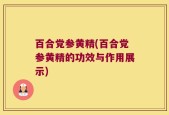 百合党参黄精(百合党参黄精的功效与作用展示)