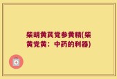 柴胡黄芪党参黄精(柴黄党黄：中药的利器)
