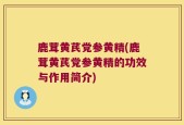 鹿茸黄芪党参黄精(鹿茸黄芪党参黄精的功效与作用简介)
