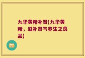 九华黄精补肾(九华黄精，滋补肾气养生之良品)