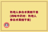 熟地人参白术黄精干姜(四味中药材：熟地人参白术黄精干姜)