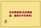 杭州黄精堂(杭州黄精堂：黄精与中药传承)