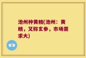 池州种黄精(池州：黄精，又称玄参，市场需求大)