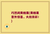 巧然间黄精果(黄精果意外惊喜，大放异彩！)