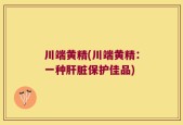 川端黄精(川端黄精：一种肝脏保护佳品)