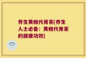 养生黄精代用茶(养生人士必备：黄精代用茶的健康功效)