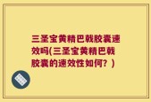 三圣宝黄精巴戟胶囊速效吗(三圣宝黄精巴戟胶囊的速效性如何？)