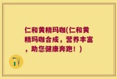 仁和黄精玛咖(仁和黄精玛咖合成，营养丰富，助您健康奔跑！)