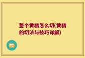 整个黄精怎么切(黄精的切法与技巧详解)