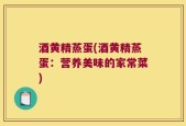 酒黄精蒸蛋(酒黄精蒸蛋：营养美味的家常菜)