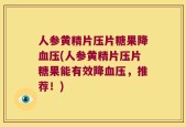 人参黄精片压片糖果降血压(人参黄精片压片糖果能有效降血压，推荐！)