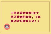 中草药黄精视频(关于草药黄精的视频，了解其功效与使用方法！)