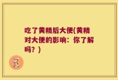 吃了黄精后大便(黄精对大便的影响：你了解吗？)