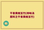 干姜黄精玉竹(四味汤原料之干姜黄精玉竹)