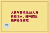 大黄与黄精泡水(大黄黄精泡水，提神醒脑，缓解身体疲劳)