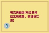 喝完黄精困(喝完黄精后出现疲倦，需谨慎饮用)
