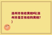 连州市有收黄精吗(连州市是否有收购黄精？)