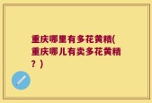 重庆哪里有多花黄精(重庆哪儿有卖多花黄精？)