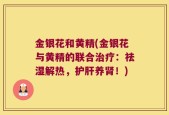 金银花和黄精(金银花与黄精的联合治疗：祛湿解热，护肝养肾！)