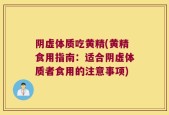 阴虚体质吃黄精(黄精食用指南：适合阴虚体质者食用的注意事项)