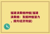 福建滇黄精种植(福建滇黄精：发掘种植潜力，提升经济效益)