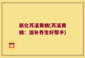 新化苏溪黄精(苏溪黄精：滋补养生好帮手)