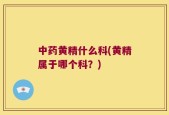 中药黄精什么科(黄精属于哪个科？)