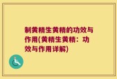 制黄精生黄精的功效与作用(黄精生黄精：功效与作用详解)