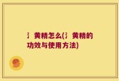 氵黄精怎么(氵黄精的功效与使用方法)