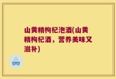 山黄精枸杞泡酒(山黄精枸杞酒，营养美味又滋补)
