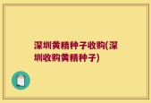 深圳黄精种子收购(深圳收购黄精种子)