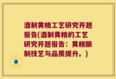 酒制黄精工艺研究开题报告(酒制黄精的工艺研究开题报告：黄精酿制技艺与品质提升。)