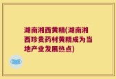 湖南湘西黄精(湖南湘西珍贵药材黄精成为当地产业发展热点)