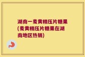 湖南一麦黄精压片糖果(麦黄精压片糖果在湖南地区热销)