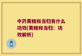 中药黄精和当归有什么功效(黄精和当归：功效解析)