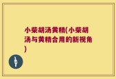小柴胡汤黄精(小柴胡汤与黄精合用的新视角)