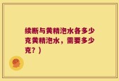 续断与黄精泡水各多少克黄精泡水，需要多少克？)
