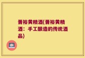 晋裕黄精酒(晋裕黄精酒：手工酿造的传统酒品)